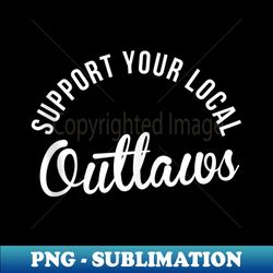 Support Your Local Outlaws - Signature Sublimation PNG File - Unlock Vibrant Sublimation Designs
