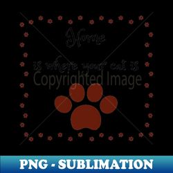 Home Is Where Your Cat Is - Professional Sublimation Digital Download - Vibrant and Eye-Catching Typography