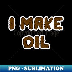 I make Oil - Trendy Sublimation Digital Download - Stunning Sublimation Graphics