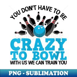s Funny Crazy Bowling Bowlers Ten Pin Players - PNG Sublimation Digital Download - Capture Imagination with Every Detail