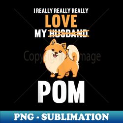 i love my husband pomeranian - instant png sublimation download - defying the norms