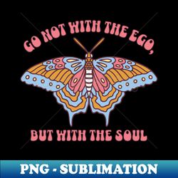 Go Not With The Ego But With The Soul - Sublimation-Ready PNG File - Unleash Your Creativity