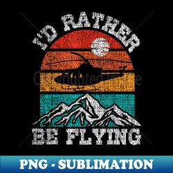 I'd Rather Be Flying - Retro Helicopter Pilot Aviation - Retro PNG Sublimation Digital Download - Bold & Eye-catching