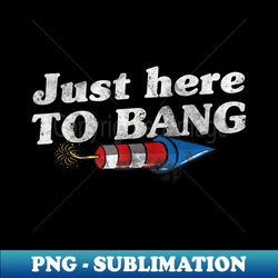 Funny 4Th Of July Just Here To Bang With Firecracker - Trendy Sublimation Digital Download - Revolutionize Your Designs