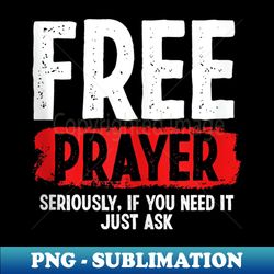 Free prayer seriously if you need it just ask - PNG Transparent Sublimation File - Unleash Your Inner Rebellion
