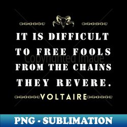 Voltaire quote It is difficult to free fools from the chains they revere - Artistic Sublimation Digital File - Revolutionize Your Designs