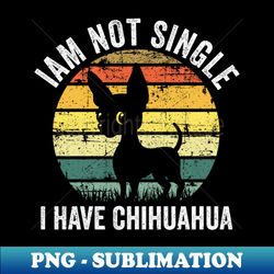 Im not single I have Chihuahua vintage cute pet - Digital Sublimation Download File - Perfect for Personalization