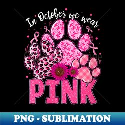 In October We Wear Pink Dog Cat Paw Breast Cancer Awareness - PNG Sublimation Digital Download - Defying the Norms