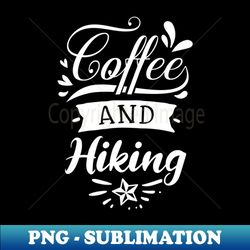 Coffee And Hiking Hiker Gift Idea - Creative Sublimation PNG Download - Enhance Your Apparel with Stunning Detail