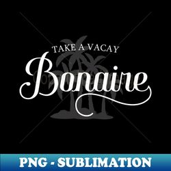 Take A Vacay Bonaire  Vacation Lover Island With - Sublimation-Ready PNG File - Perfect for Personalization