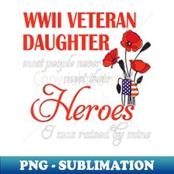 WWII veteran daughter most people never meet their Heroes i - Instant Sublimation Digital Download - Capture Imagination with Every Detail