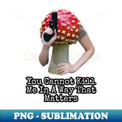 you cannot kill me in a way that matters - modern sublimation png file - spice up your sublimation projects