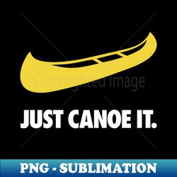 JUST CANOE IT - Canoeing Camping Paddling - Special Edition Sublimation PNG File - Capture Imagination with Every Detail