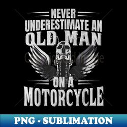 Funny Biker Never Underestimate An Old Man on a Motorcycle - Elegant Sublimation PNG Download - Enhance Your Apparel with Stunning Detail