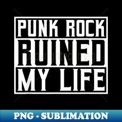 Punk Rock Ruined My Life - Hard Rock Punker Goth Biker - Premium Sublimation Digital Download - Stunning Sublimation Graphics