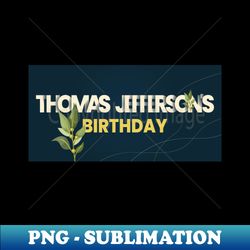 Thomas Jeffersons Birthday - Premium Sublimation Digital Download - Stunning Sublimation Graphics