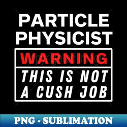 Particle physicist Warning this is not a cush job - Elegant Sublimation PNG Download - Capture Imagination with Every Detail