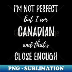 I'm Not Perfect but I Am Canadian and That's Close Enough - Instant Sublimation Digital Download - Unleash Your Inner Rebellion