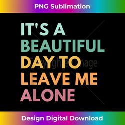 It's A Beautiful Day To Leave Me Alone - Futuristic PNG Sublimation File - Rapidly Innovate Your Artistic Vision