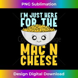 I'm Just Here For the Mac N Cheese Cute Macaroni and Cheese - Timeless PNG Sublimation Download - Craft with Boldness and Assurance
