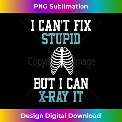 I Can't Fix Stupid But I Can X-Ray It Radiologist Tech Gifts - Timeless PNG Sublimation Download - Rapidly Innovate Your Artistic Vision