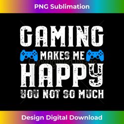 Gaming makes me happy you not so much - Sophisticated PNG Sublimation File - Infuse Everyday with a Celebratory Spirit