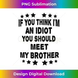 If You Think I'm An idiot You Should Meet My Brother Funny - Innovative PNG Sublimation Design - Spark Your Artistic Genius