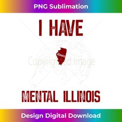 I Have Mental Illinois - Classic Sublimation PNG File - Rapidly Innovate Your Artistic Vision