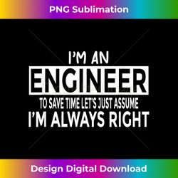 Funny Engineer T- Just Assume I'm Always Right - Timeless PNG Sublimation Download - Spark Your Artistic Genius