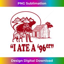 I Ate A 96er - Vibrant Sublimation Digital Download - Animate Your Creative Concepts
