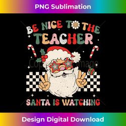 Groovy Be Nice To The Teacher Santa Is Watching Christmas Long Sleeve - Timeless PNG Sublimation Download - Infuse Everyday with a Celebratory Spirit