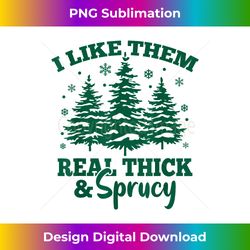I Like Them Real Thick And Sprucey Funny Christmas - Crafted Sublimation Digital Download - Tailor-Made for Sublimation Craftsmanship