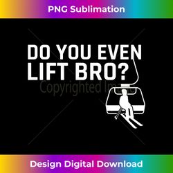 Do You Even Lift Bro Ski Long Sleeve - Chic Sublimation Digital Download - Chic, Bold, and Uncompromising