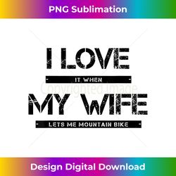 I Love It When My Wife Lets Me Go Mountain Biking - Eco-Friendly Sublimation PNG Download - Reimagine Your Sublimation Pieces