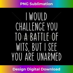 I Would Challenge You To A Battle Of Wits Funny Long Sleeve - Innovative PNG Sublimation Design - Enhance Your Art with a Dash of Spice