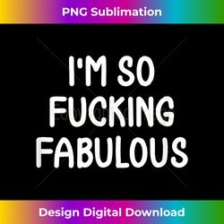 Funny, I'm So Fucking Fabulous, Joke Sarcastic Family - Deluxe PNG Sublimation Download - Enhance Your Art with a Dash of Spice