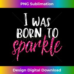 I Was Born To Sparkle Girls Teen Women Pink T - Sophisticated PNG Sublimation File - Striking & Memorable Impressions
