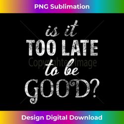 Is It Too Late To Be Good White Vintage Christmas - Minimalist Sublimation Digital File - Craft with Boldness and Assurance