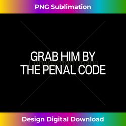 Grab Him by the Penal Code - Urban Sublimation PNG Design - Channel Your Creative Rebel