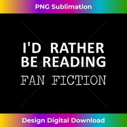 I'd Rather Be Reading Fan Fiction FanFic Genre - Bohemian Sublimation Digital Download - Tailor-Made for Sublimation Craftsmanship