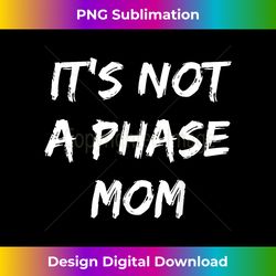 Its Not A Phase Mom - Sarcastic - Funny - I Am Like That - Innovative PNG Sublimation Design - Challenge Creative Boundaries