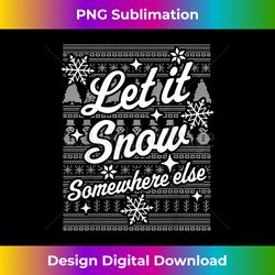 Let It Snow Somewhere Else Funny Sarcastic Ugly Christmas - Crafted Sublimation Digital Download - Chic, Bold, and Uncompromising