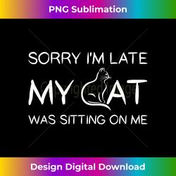 Sorry I'm Late My Cat Was Sitting On Me Funny Pet T - Sleek Sublimation PNG Download - Channel Your Creative Rebel