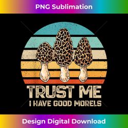 Trust Me I Have Good Morels Mushrooms Vintage - Deluxe PNG Sublimation Download - Customize with Flair
