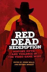 Red Dead Redemption: History, Myth, and Violence in the Video Game West (Volume 1) (The Popular West)