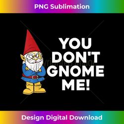 You Don't Gnome Me! Funny Pun T- Gift Tee - Edgy Sublimation Digital File - Rapidly Innovate Your Artistic Vision
