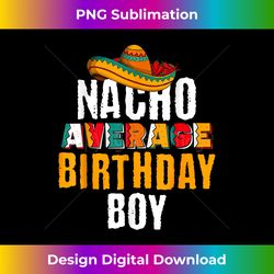 Nacho Average Birthday Boy Cinco De Mayo Funny Mexican Latin - Innovative PNG Sublimation Design - Rapidly Innovate Your Artistic Vision