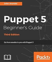 Puppet 5 Beginner's Guide - Third Edition: Go from newbie to pro with Puppet 5