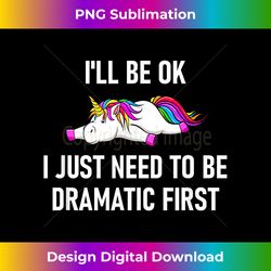 Unicorn I'll Be Ok I Just Need To Be Dramatic First - Timeless PNG Sublimation Download - Striking & Memorable Impressions