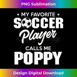 My Favorite Soccer Player Calls Me Poppy - Edgy Sublimation Digital File - Chic, Bold, and Uncompromising